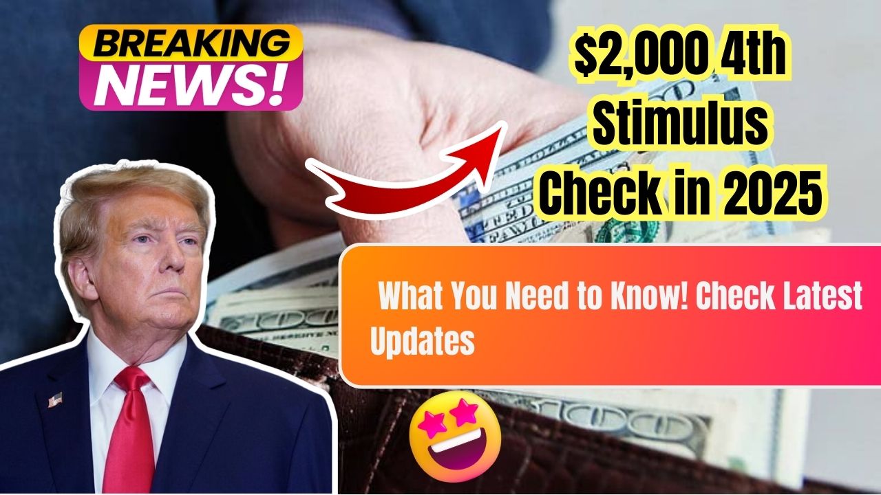 2,000 4th Stimulus Check in 2025 What You Need to Know! Check Latest