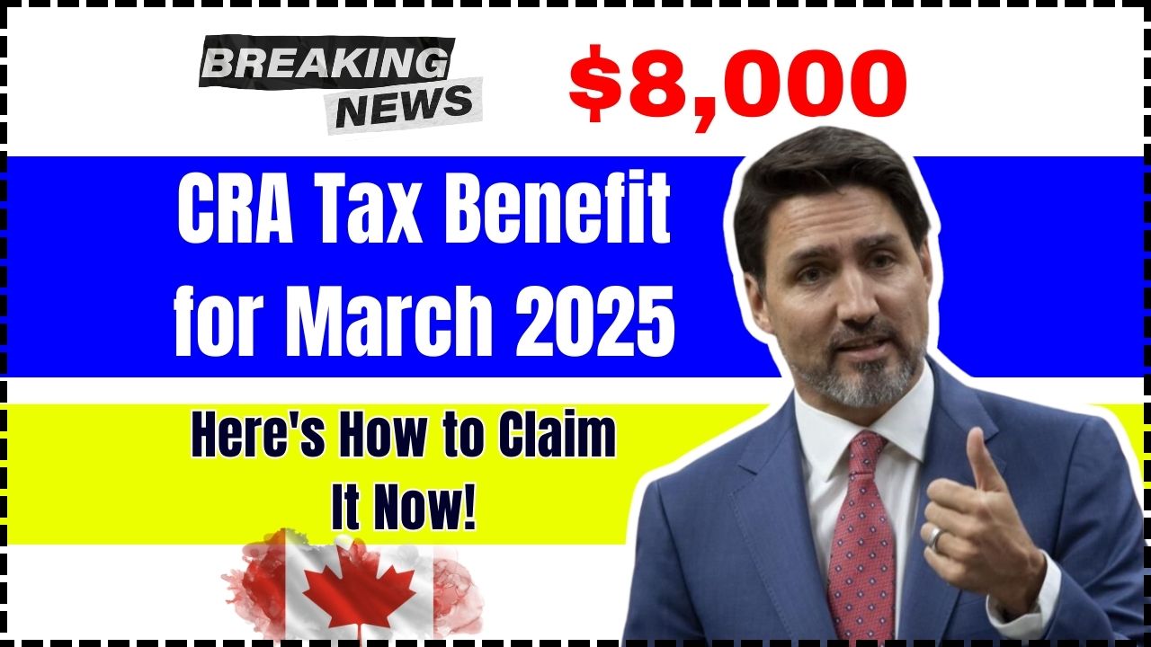 $8,000 CRA Tax Benefit for March 2025