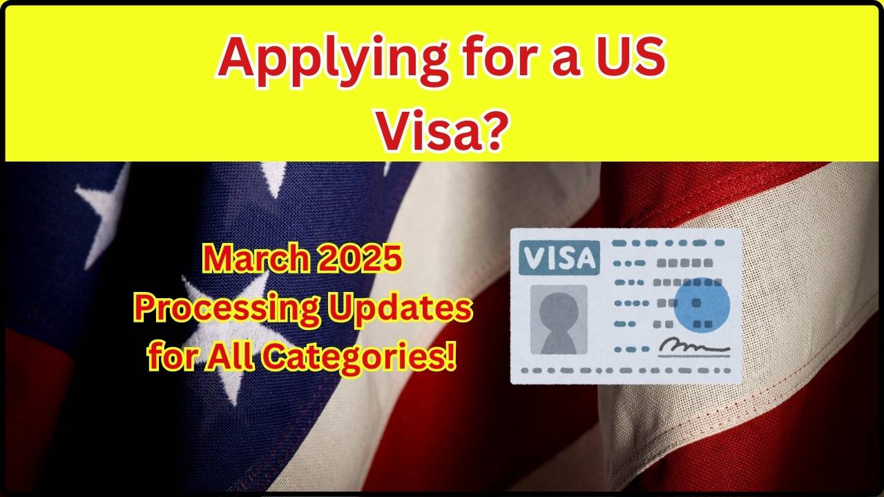 Applying for a US Visa? March 2025 Processing Updates for All Categories!