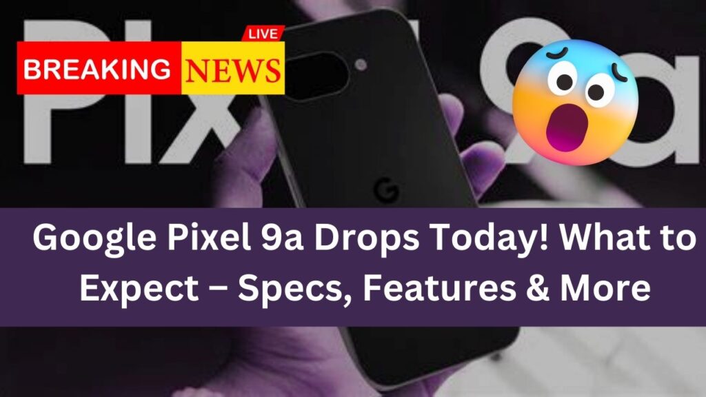 Google Pixel 9a Drops Today! What to Expect – Specs, Features & More 1 Google Pixel 9a Drops Today! What to Expect – Specs, Features & More