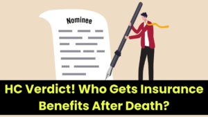Insurance Nominee Rule: Will Only the Nominee Get Insurance Benefits After Death? HC’s Landmark Verdict Explained!