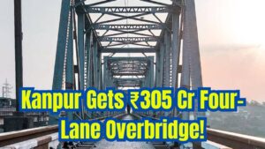 Breaking: Kanpur to Get a Rs 305 Crore Four-Lane Railway Overbridge – Major Traffic Easing on These Routes