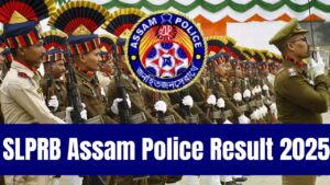 SLPRB Assam Police Result 2025 (Today): Check Your Score Today at slprbassam.in
