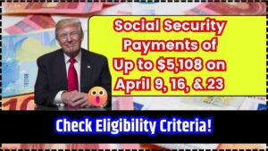 Social Security Payments of Up to $5,108 on April 9, 16, & 23