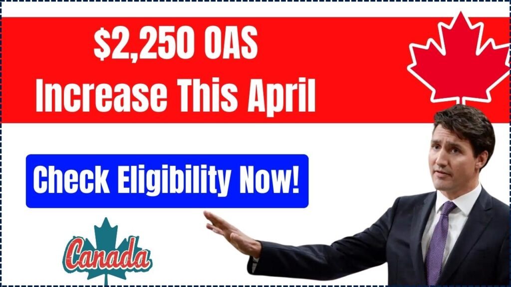Will You Receive the $2250 OAS Increase This April? Check Eligibility Now! Payment Date 1 $2,250 OAS Increase This April
