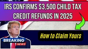IRS Confirms $3,500 Child Tax Credit Refunds in 2025—How to Make Sure You Get Yours