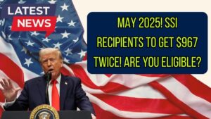 May 2025 Surprise: Eligible SSI Recipients to Receive $967 Twice—Are You on the List?