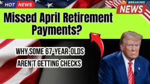 Missed Retirement Payments in April? Why Some 67-Year-Olds Might Not See a Check