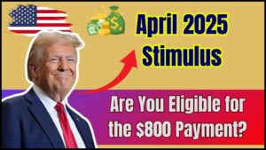 Stimulus Surprise in April 2025: Are You Eligible for the New $800 Payment?