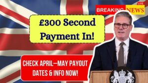 £300 Second Payment Confirmed: Check Payout Dates and Other Information for April–May 2025!
