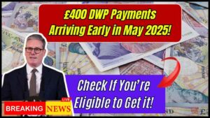 £400 DWP Payments Arriving Early in May 2025 — Check If You’re Eligible to Get it!