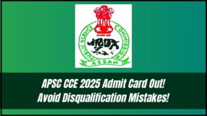 Just In: APSC CCE Admit Card 2025 Issued—These Mistakes Can Get You Disqualified!