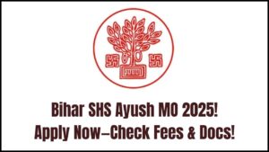 Bihar SHS Ayush MO 2025: Don’t Miss the Deadline—Check Application Form, Fees & Documents Required