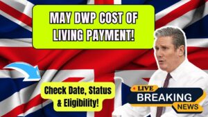 Cost of Living Payment Drops This May from DWP – Check Your Deposit Date, Status, and Eligibility Now!