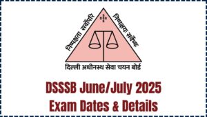 DSSSB June/July 2025 Exam Dates Out – Must-Read Details About Exam Timing and Centers