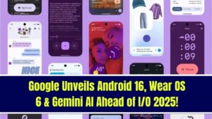 Google Unveils Android 16, Wear OS 6, and Expands Gemini AI Ahead of I/O 2025.