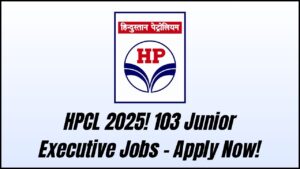 HPCL Recruitment 2025: 103 Junior Executive Vacancies Announced—Apply Now