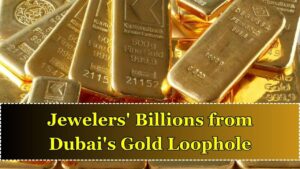 How Jewellers Made Billions Exploiting Dubai Gold Import Loophole