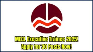 MECL Executive Trainee Recruitment 2025: Apply Online for 30 Prestigious Posts—Form Live Now!