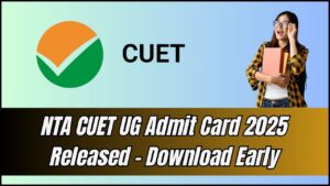 NTA CUET UG Admit Card 2025 Released – The Secret to Downloading Yours Before Everyone Else