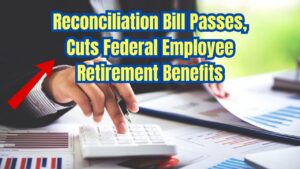 Reconciliation Bill Passes with Cuts to Federal Employee Retirement Benefits— Check Important Details!
