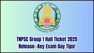 TNPSC Group 1 Hall Ticket 2025 Releasing Soon—Don’t Miss These Vital Exam Day Guidelines!