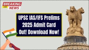 UPSC IAS/IFS Prelims 2025 Admit Card Released—Download Now Before It’s Too Late