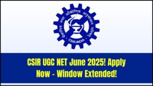 CSIR UGC NET June 2025: Application Window Extended – Apply Now!