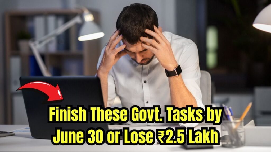 Complete These Government Tasks Before June 30 or Risk Losing ₹2.5 Lakh 1 Complete These Government Tasks Before June 30 or Risk Losing ₹2.5 Lakh