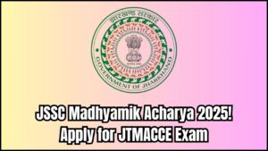 JSSC Madhyamik Acharya Online Form 2025: Apply Now for JTMACCE Exam