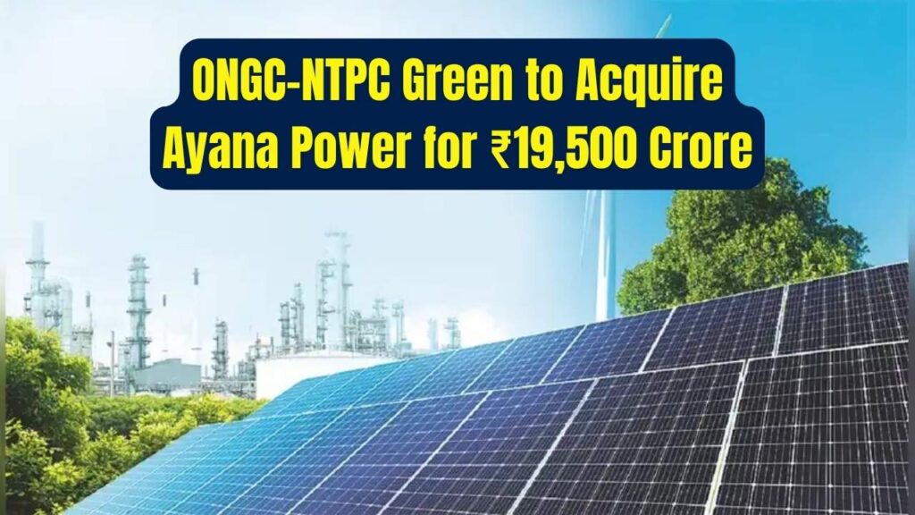 ONGC-NTPC Green May Acquire Ayana Renewable Power for ₹19,500 Crore—India’s Clean Energy Push Gets Bigger 1 ONGC-NTPC Green May Acquire Ayana Renewable Power for ₹19,500 Crore—India’s Clean Energy Push Gets Bigger