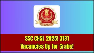 SSC CHSL 2025: Staff Selection Commission to Hire 3131 Candidates