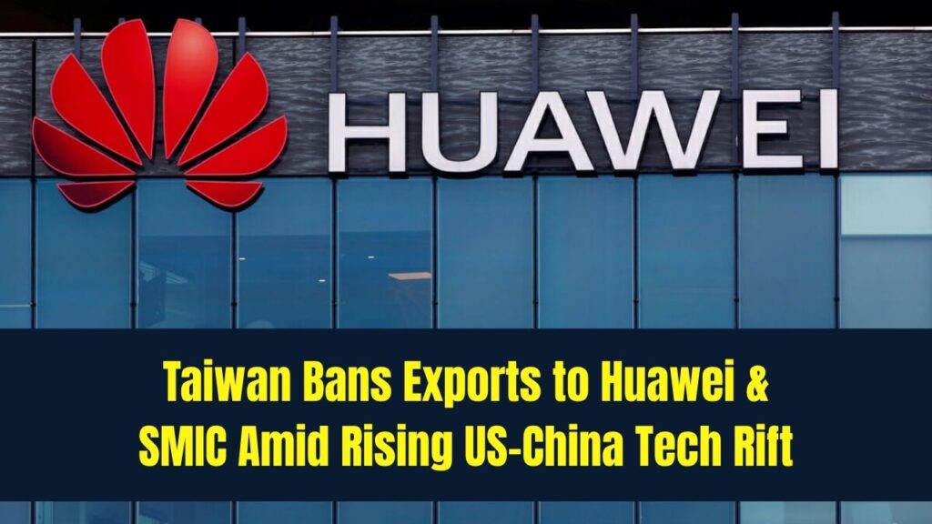 Taiwan Expands Export Ban to Huawei and SMIC as US-China Tech Tensions Escalate 1 Taiwan Expands Export Ban to Huawei and SMIC as US-China Tech Tensions Escalate