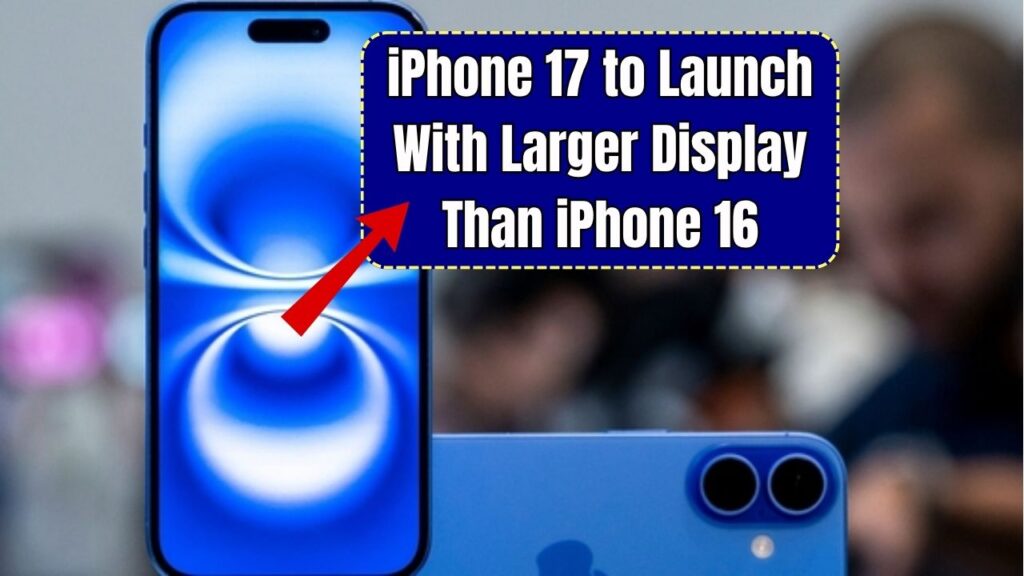 iPhone 17 May Launch with Larger Display Than iPhone 16: Here’s What We Know 1 iPhone 17 May Launch With Larger Display Than iPhone 16: Here’s What We Know