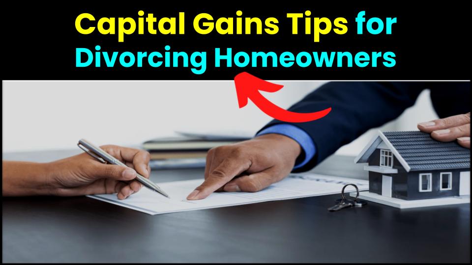 Divorce & Your Home: Smart Moves to Minimize Capital Gains Taxes 1 Divorce & Your Home: Smart Moves to Minimize Capital Gains Taxes